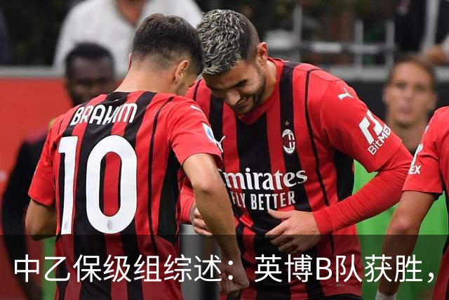 中乙保级组综述：英博B队获胜，成都B队、三镇B队失利